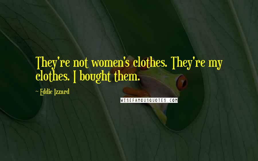 Eddie Izzard Quotes: They're not women's clothes. They're my clothes. I bought them.