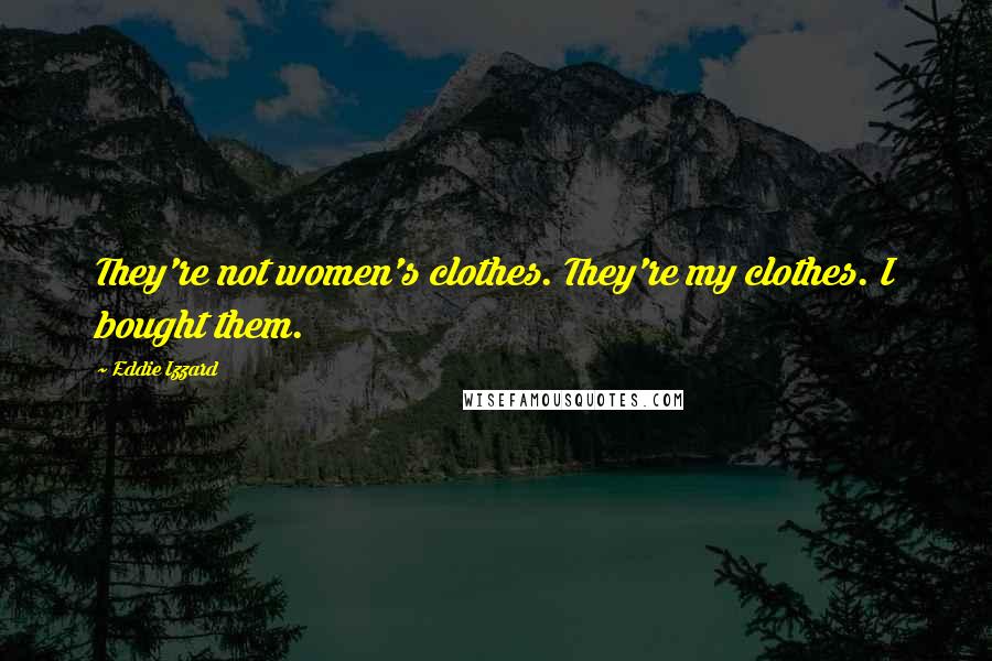 Eddie Izzard Quotes: They're not women's clothes. They're my clothes. I bought them.