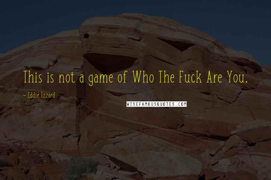 Eddie Izzard Quotes: This is not a game of Who The Fuck Are You.