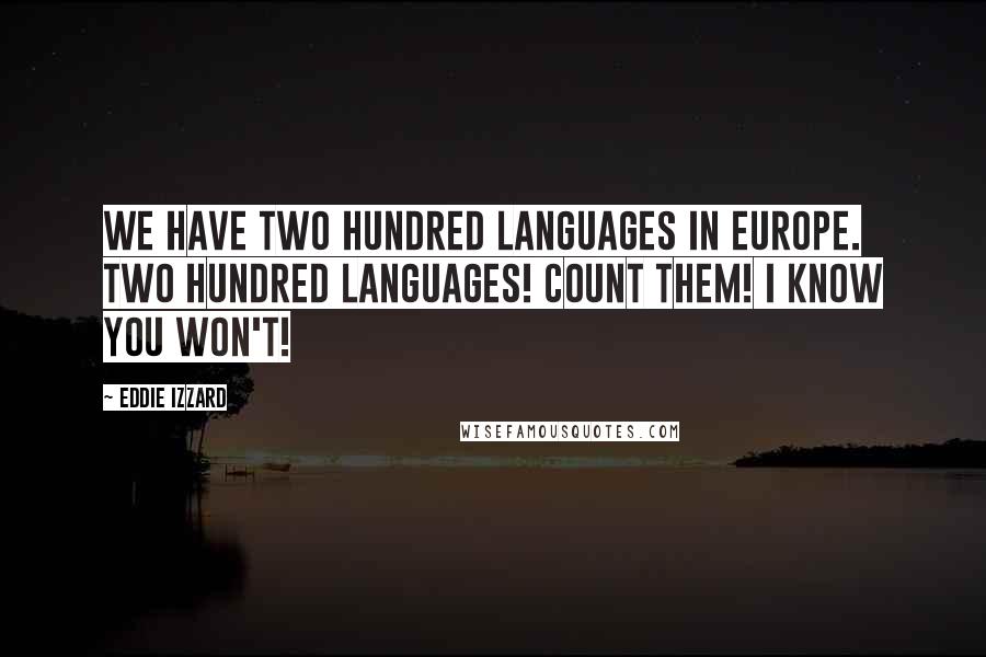 Eddie Izzard Quotes: We have two hundred languages in Europe. Two hundred languages! Count them! I know you won't!
