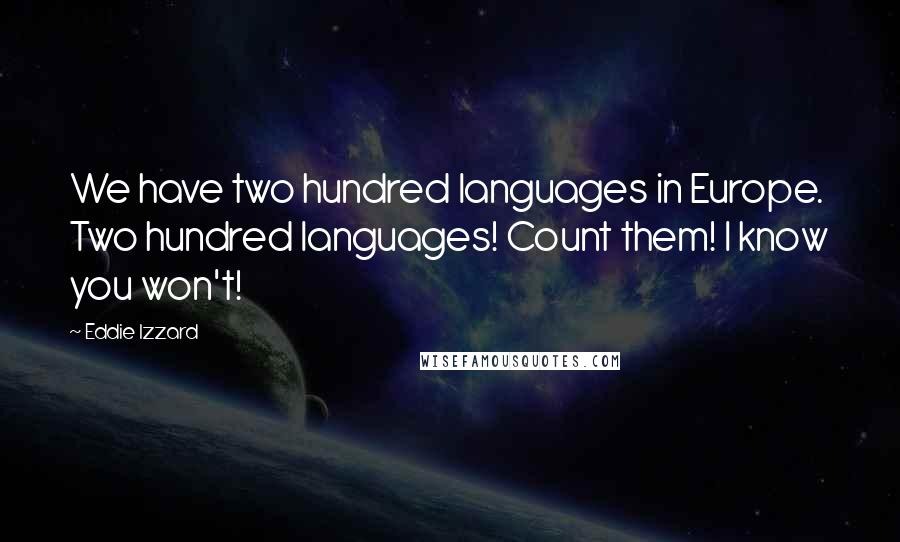 Eddie Izzard Quotes: We have two hundred languages in Europe. Two hundred languages! Count them! I know you won't!