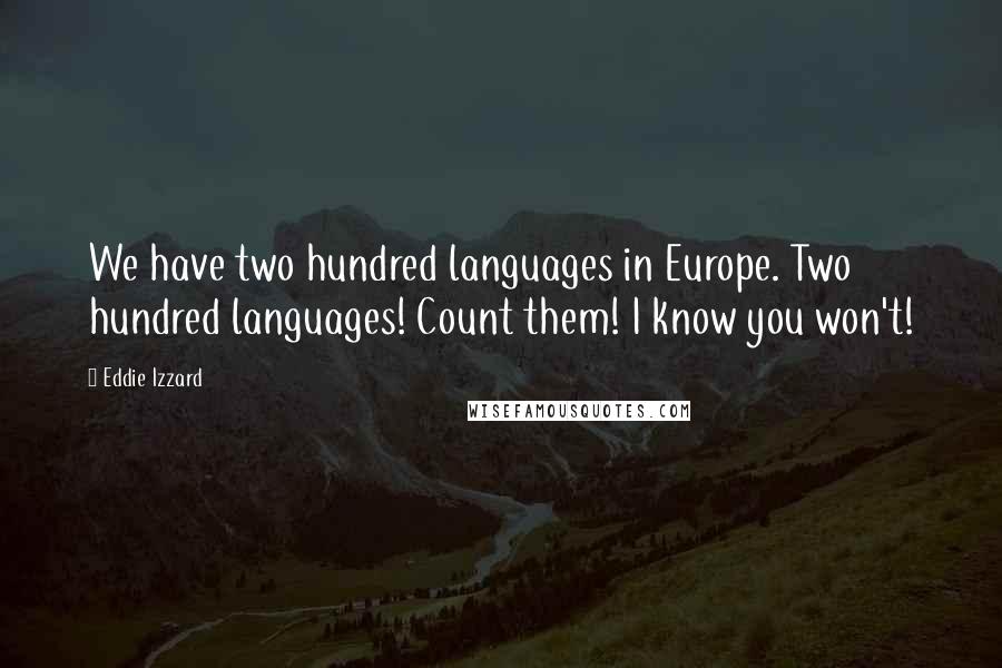 Eddie Izzard Quotes: We have two hundred languages in Europe. Two hundred languages! Count them! I know you won't!