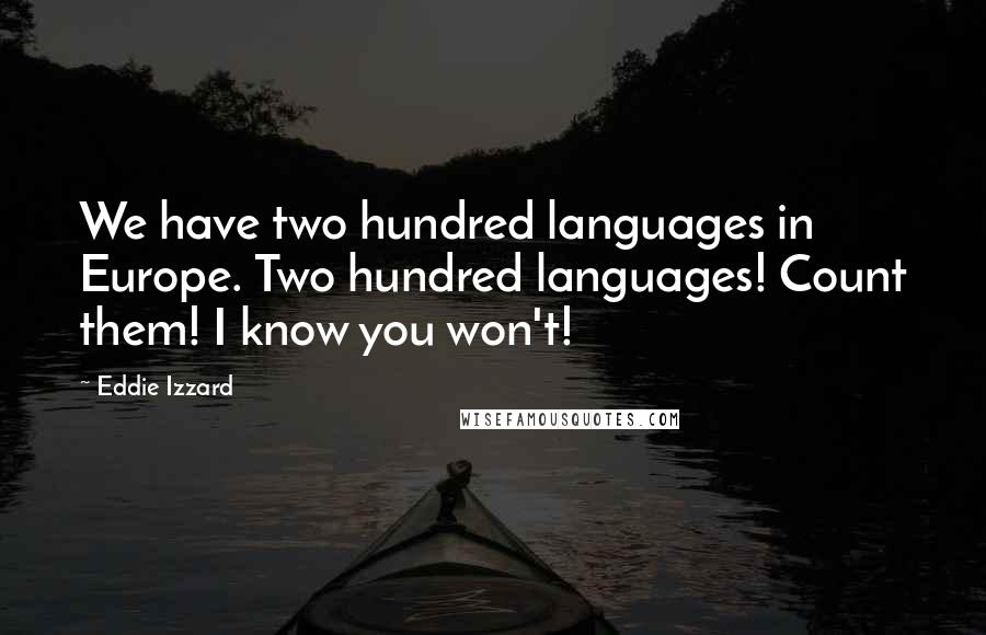 Eddie Izzard Quotes: We have two hundred languages in Europe. Two hundred languages! Count them! I know you won't!