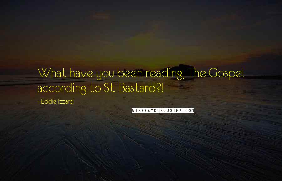 Eddie Izzard Quotes: What have you been reading, The Gospel according to St. Bastard?!