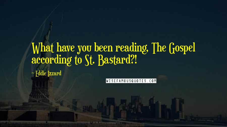 Eddie Izzard Quotes: What have you been reading, The Gospel according to St. Bastard?!