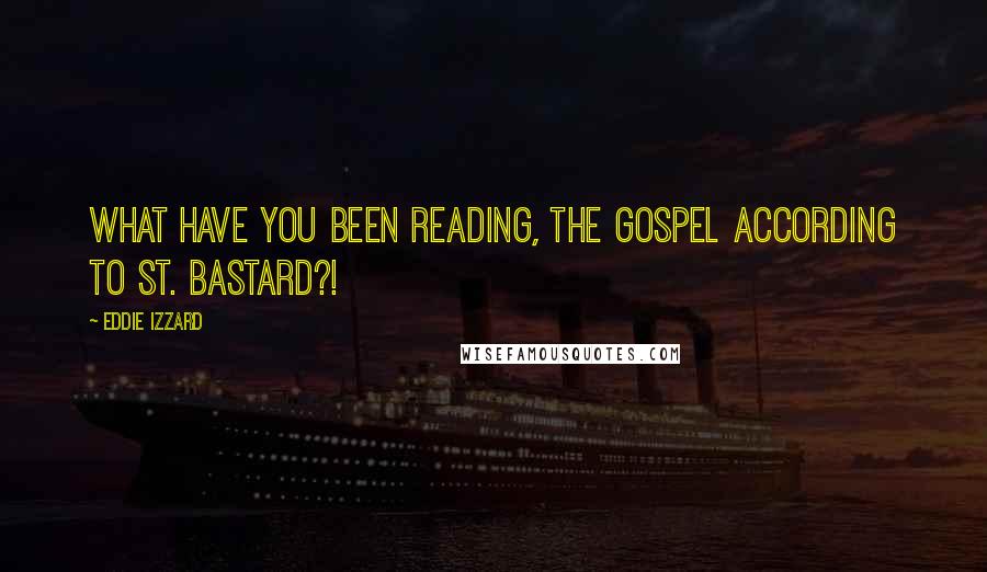 Eddie Izzard Quotes: What have you been reading, The Gospel according to St. Bastard?!