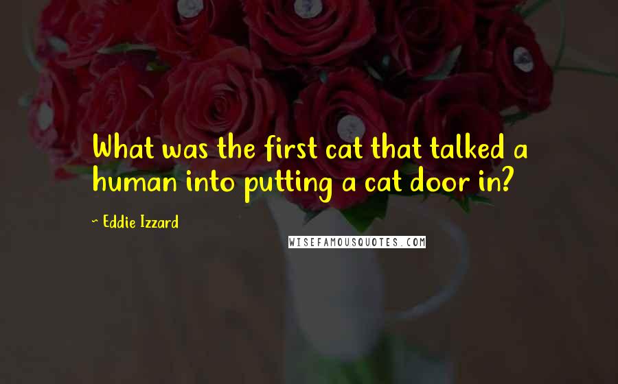 Eddie Izzard Quotes: What was the first cat that talked a human into putting a cat door in?