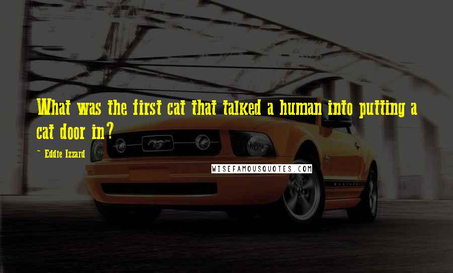 Eddie Izzard Quotes: What was the first cat that talked a human into putting a cat door in?