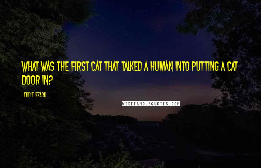 Eddie Izzard Quotes: What was the first cat that talked a human into putting a cat door in?