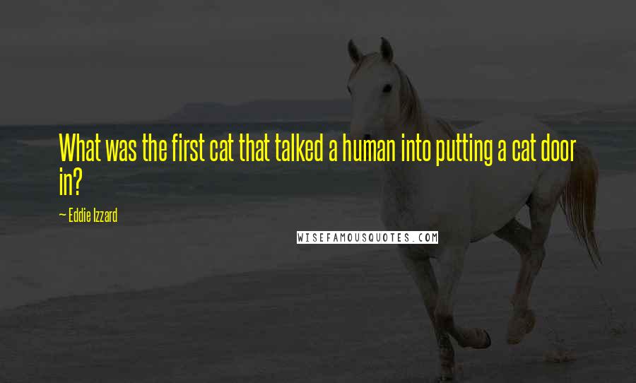 Eddie Izzard Quotes: What was the first cat that talked a human into putting a cat door in?