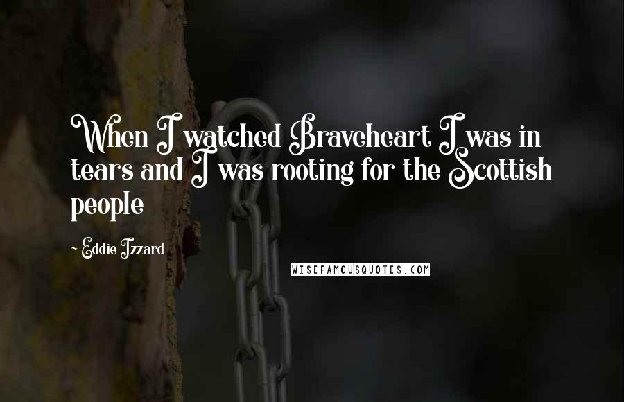 Eddie Izzard Quotes: When I watched Braveheart I was in tears and I was rooting for the Scottish people