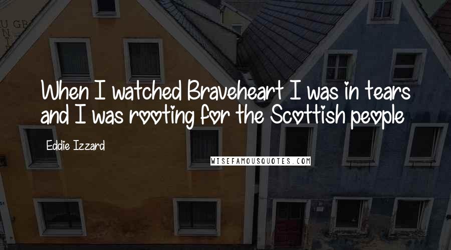 Eddie Izzard Quotes: When I watched Braveheart I was in tears and I was rooting for the Scottish people