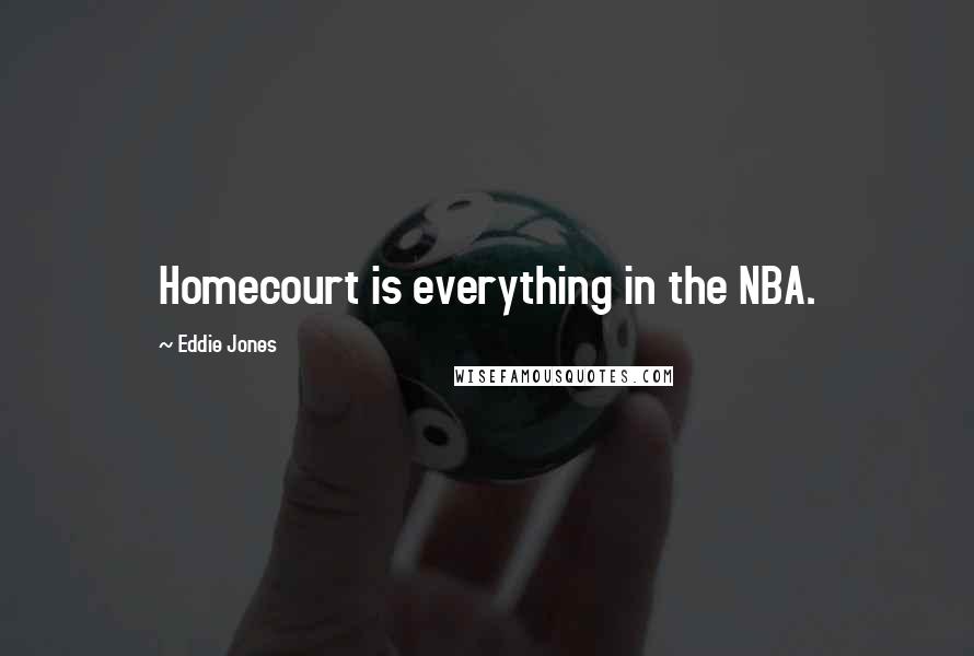 Eddie Jones Quotes: Homecourt is everything in the NBA.