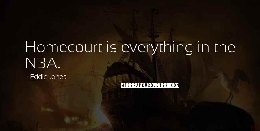 Eddie Jones Quotes: Homecourt is everything in the NBA.