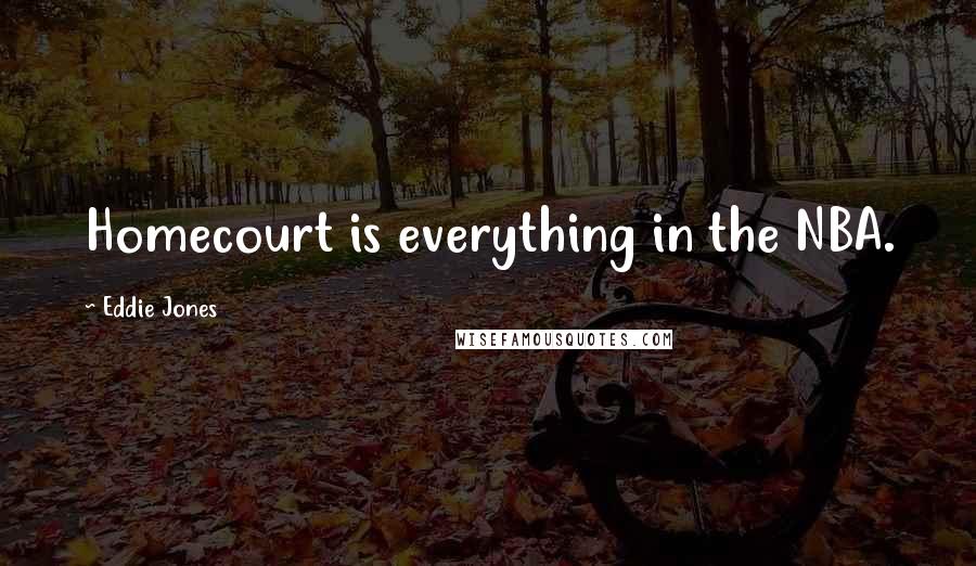 Eddie Jones Quotes: Homecourt is everything in the NBA.