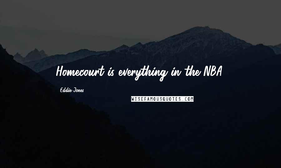 Eddie Jones Quotes: Homecourt is everything in the NBA.