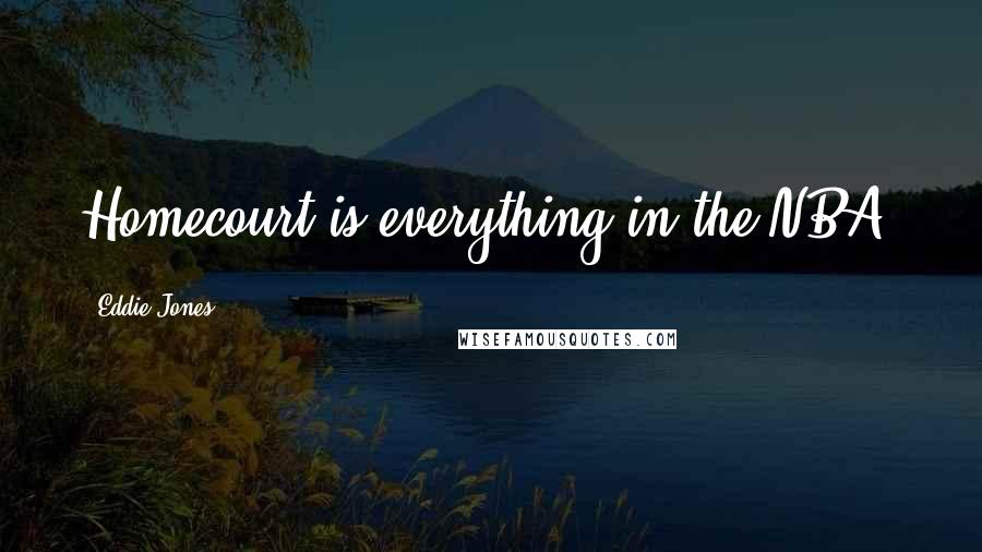 Eddie Jones Quotes: Homecourt is everything in the NBA.