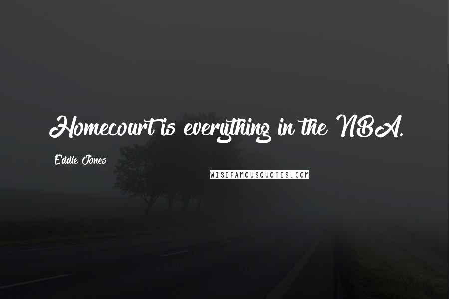 Eddie Jones Quotes: Homecourt is everything in the NBA.