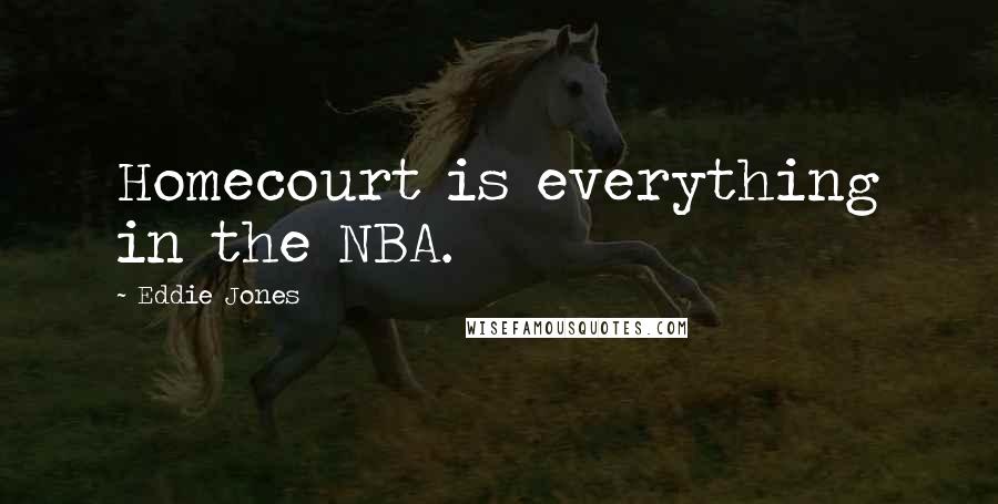 Eddie Jones Quotes: Homecourt is everything in the NBA.