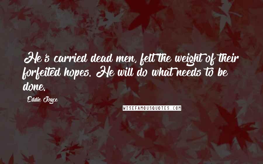 Eddie Joyce Quotes: He's carried dead men, felt the weight of their forfeited hopes. He will do what needs to be done.