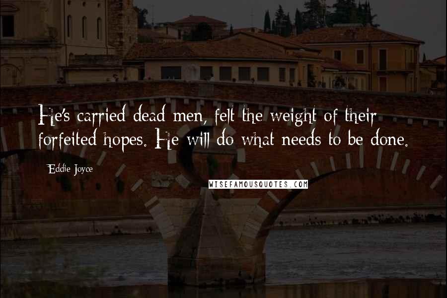 Eddie Joyce Quotes: He's carried dead men, felt the weight of their forfeited hopes. He will do what needs to be done.