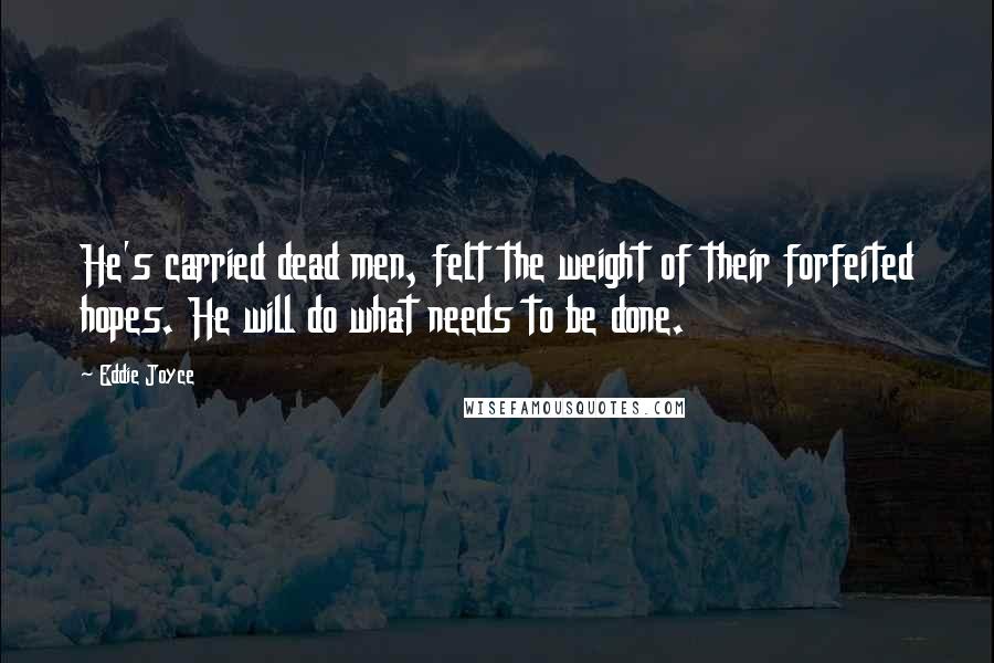 Eddie Joyce Quotes: He's carried dead men, felt the weight of their forfeited hopes. He will do what needs to be done.