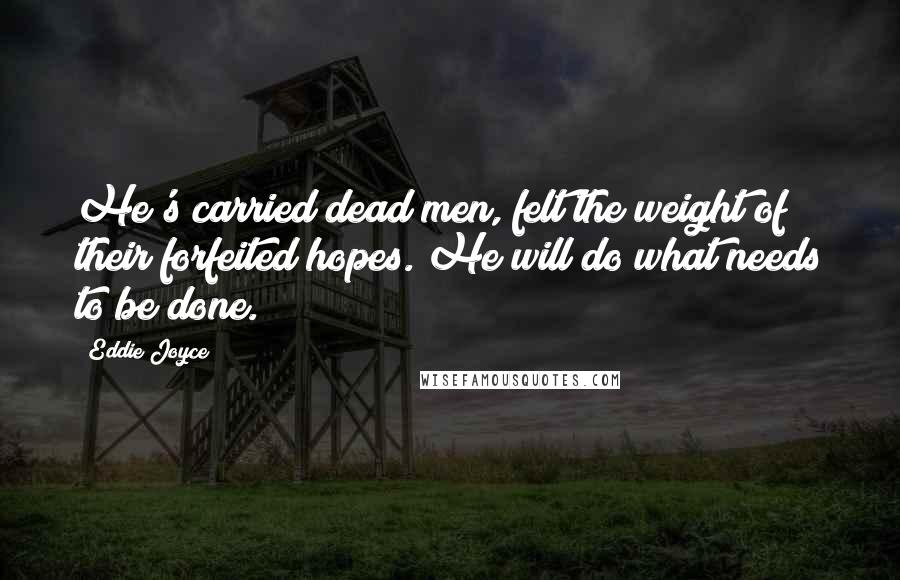 Eddie Joyce Quotes: He's carried dead men, felt the weight of their forfeited hopes. He will do what needs to be done.