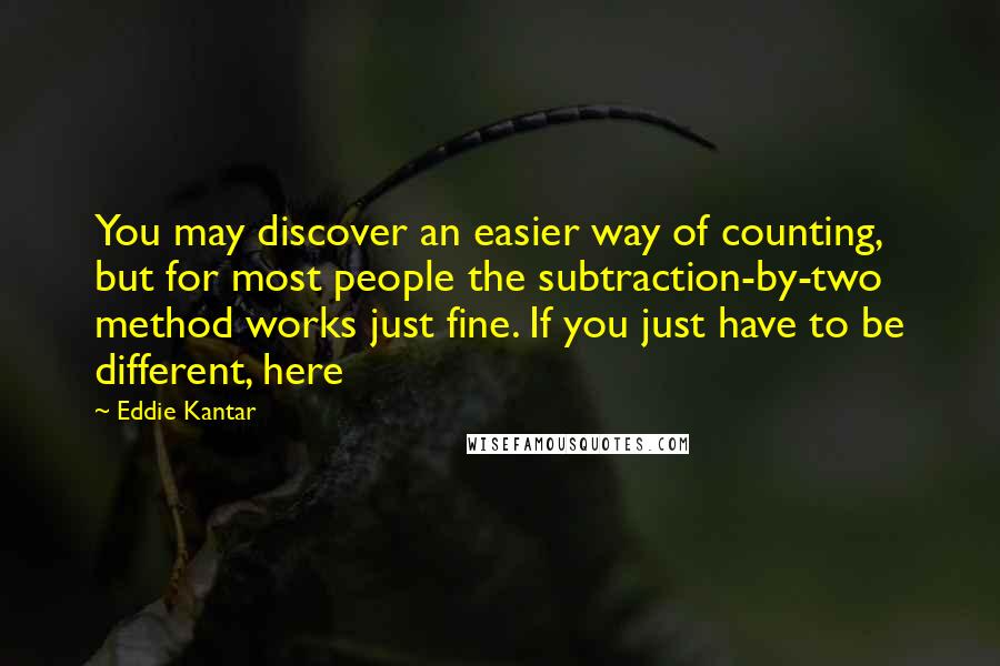 Eddie Kantar Quotes: You may discover an easier way of counting, but for most people the subtraction-by-two method works just fine. If you just have to be different, here