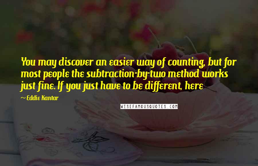 Eddie Kantar Quotes: You may discover an easier way of counting, but for most people the subtraction-by-two method works just fine. If you just have to be different, here