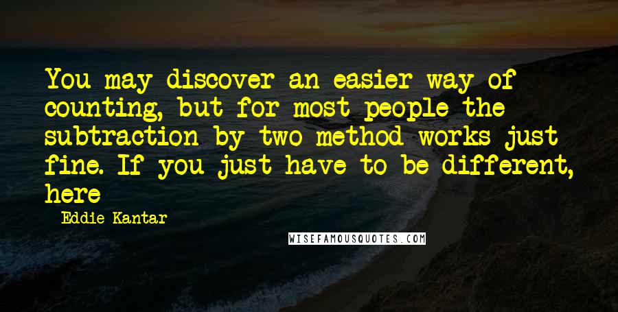 Eddie Kantar Quotes: You may discover an easier way of counting, but for most people the subtraction-by-two method works just fine. If you just have to be different, here