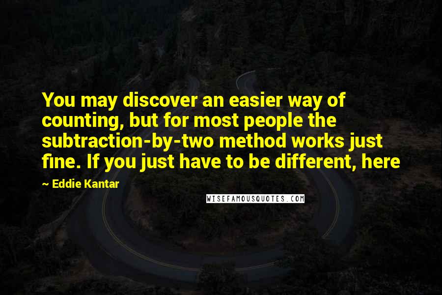 Eddie Kantar Quotes: You may discover an easier way of counting, but for most people the subtraction-by-two method works just fine. If you just have to be different, here