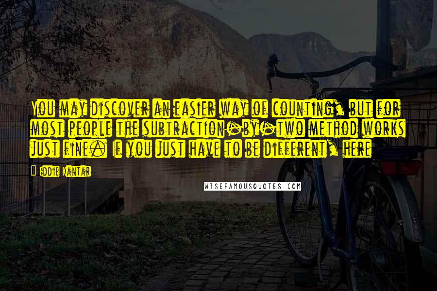 Eddie Kantar Quotes: You may discover an easier way of counting, but for most people the subtraction-by-two method works just fine. If you just have to be different, here