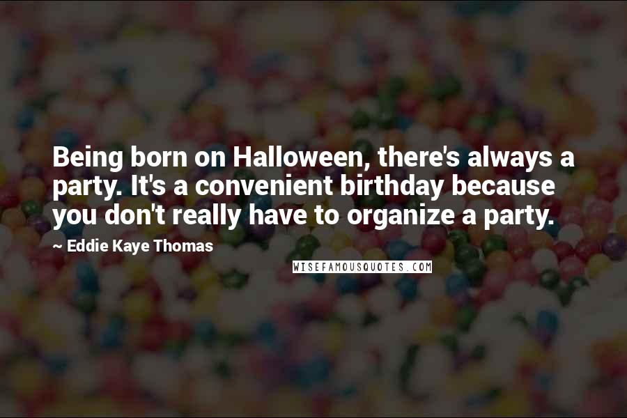 Eddie Kaye Thomas Quotes: Being born on Halloween, there's always a party. It's a convenient birthday because you don't really have to organize a party.