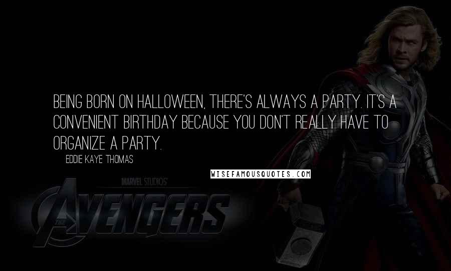 Eddie Kaye Thomas Quotes: Being born on Halloween, there's always a party. It's a convenient birthday because you don't really have to organize a party.