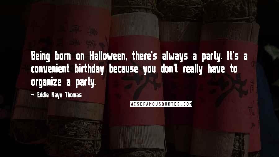 Eddie Kaye Thomas Quotes: Being born on Halloween, there's always a party. It's a convenient birthday because you don't really have to organize a party.