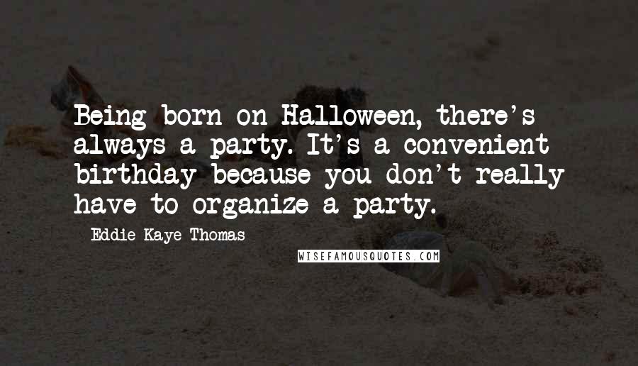 Eddie Kaye Thomas Quotes: Being born on Halloween, there's always a party. It's a convenient birthday because you don't really have to organize a party.