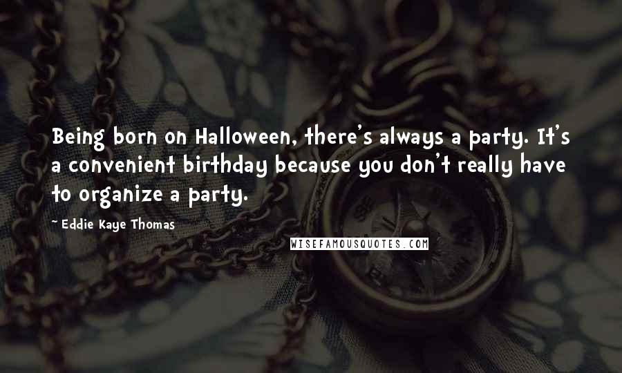 Eddie Kaye Thomas Quotes: Being born on Halloween, there's always a party. It's a convenient birthday because you don't really have to organize a party.