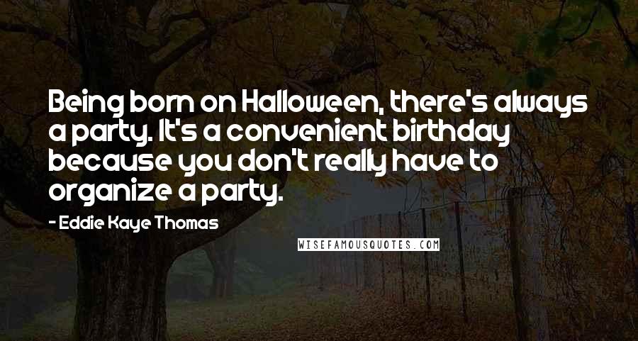 Eddie Kaye Thomas Quotes: Being born on Halloween, there's always a party. It's a convenient birthday because you don't really have to organize a party.