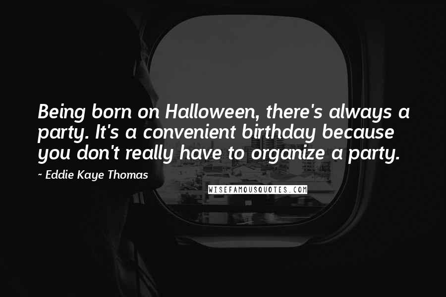 Eddie Kaye Thomas Quotes: Being born on Halloween, there's always a party. It's a convenient birthday because you don't really have to organize a party.