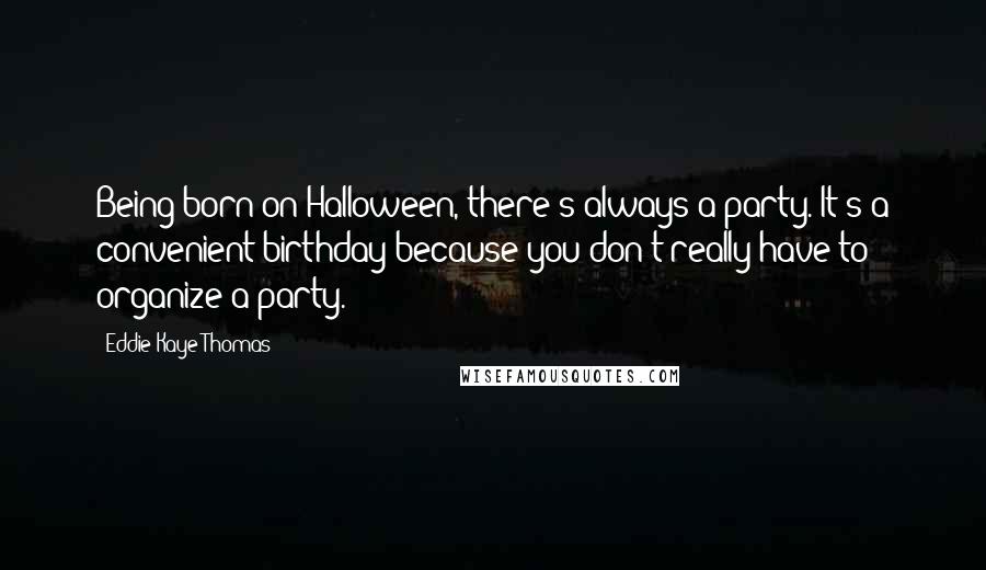 Eddie Kaye Thomas Quotes: Being born on Halloween, there's always a party. It's a convenient birthday because you don't really have to organize a party.