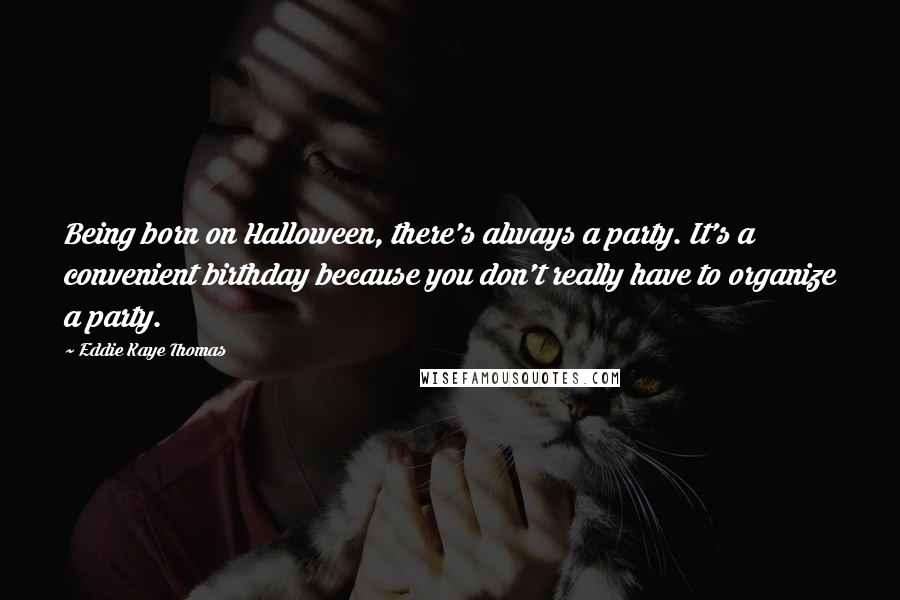 Eddie Kaye Thomas Quotes: Being born on Halloween, there's always a party. It's a convenient birthday because you don't really have to organize a party.