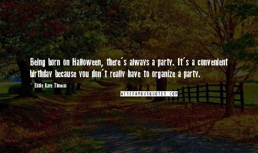 Eddie Kaye Thomas Quotes: Being born on Halloween, there's always a party. It's a convenient birthday because you don't really have to organize a party.