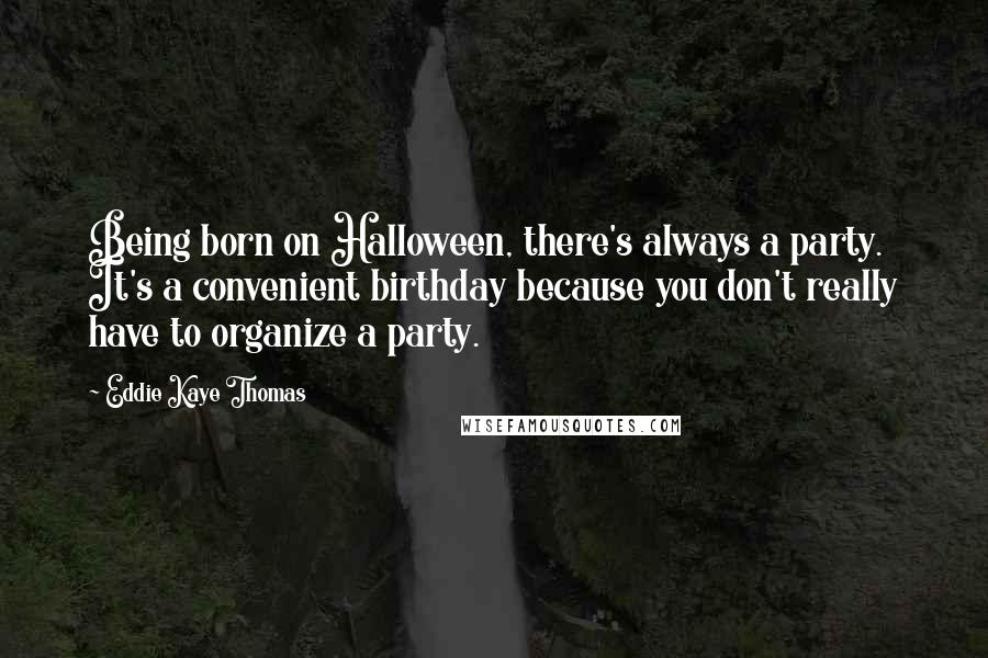 Eddie Kaye Thomas Quotes: Being born on Halloween, there's always a party. It's a convenient birthday because you don't really have to organize a party.