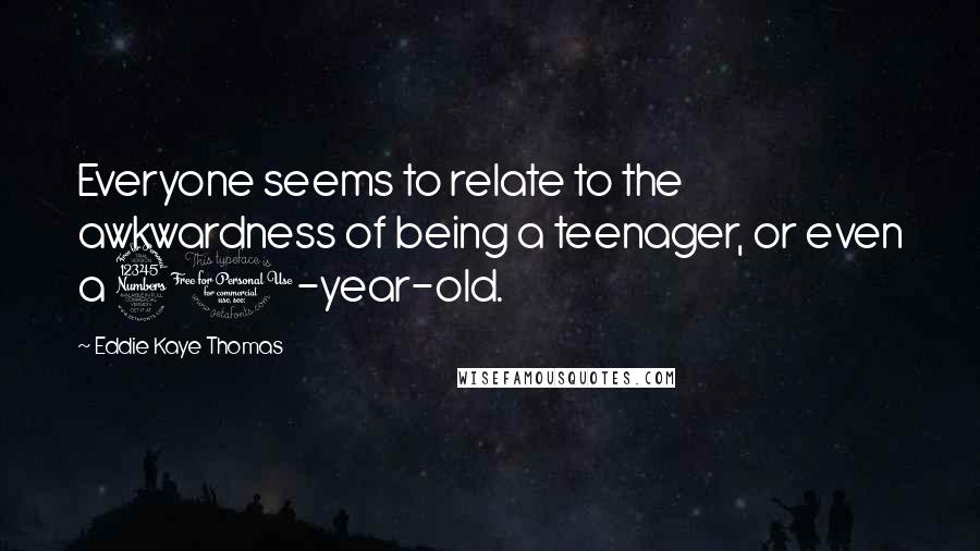 Eddie Kaye Thomas Quotes: Everyone seems to relate to the awkwardness of being a teenager, or even a 30-year-old.