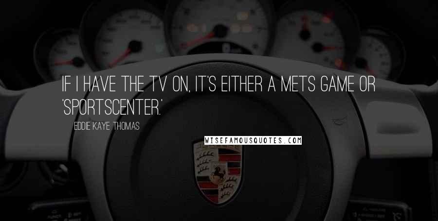 Eddie Kaye Thomas Quotes: If I have the TV on, it's either a Mets game or 'SportsCenter.'
