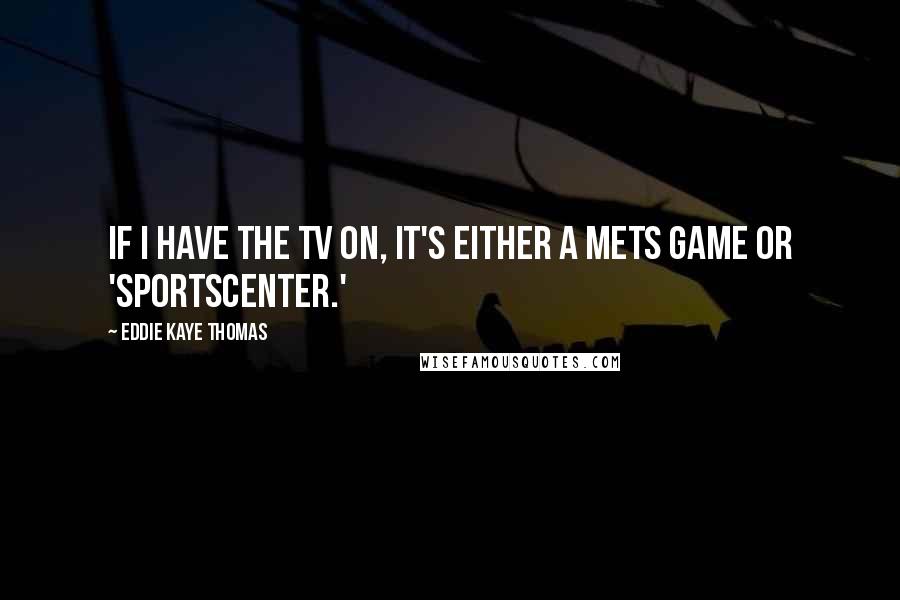 Eddie Kaye Thomas Quotes: If I have the TV on, it's either a Mets game or 'SportsCenter.'