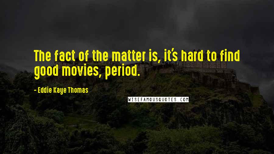 Eddie Kaye Thomas Quotes: The fact of the matter is, it's hard to find good movies, period.