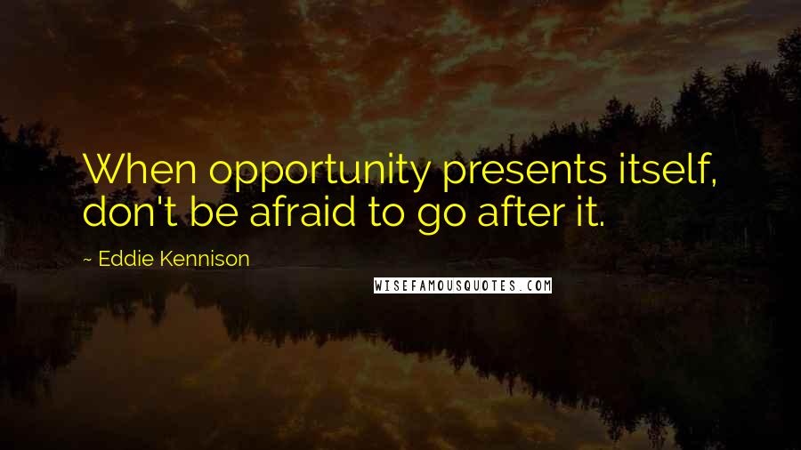 Eddie Kennison Quotes: When opportunity presents itself, don't be afraid to go after it.