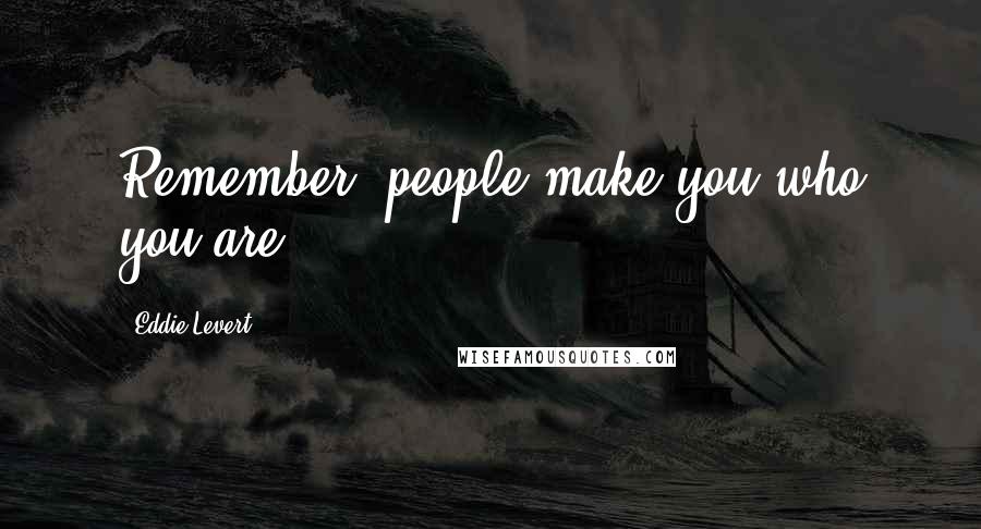 Eddie Levert Quotes: Remember, people make you who you are.