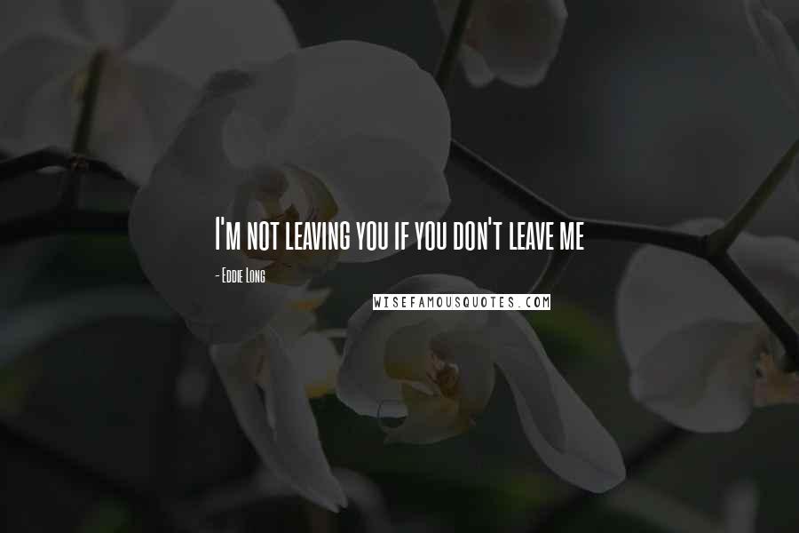 Eddie Long Quotes: I'm not leaving you if you don't leave me